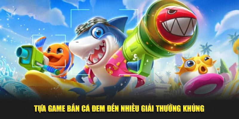 Tựa game bắn cá đem đến nhiều giải thưởng khủng